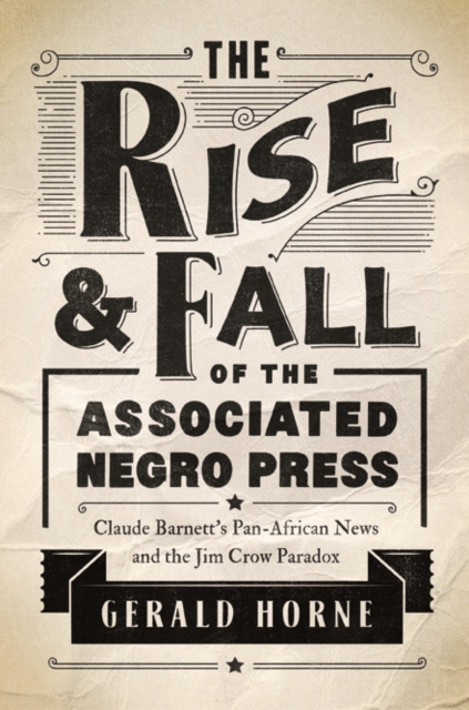 The Rise and Fall of the Associated Negro Press : Claude Barnett's Pan-African News and the Jim Crow Paradox, Paperback / softback Book