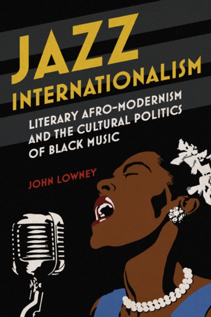 Jazz Internationalism : Literary Afro-Modernism and the Cultural Politics of Black Music, Paperback / softback Book
