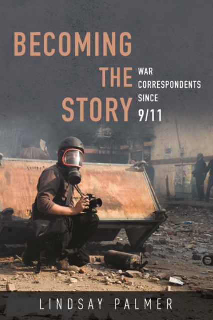 Becoming the Story : War Correspondents since 9/11, Paperback / softback Book
