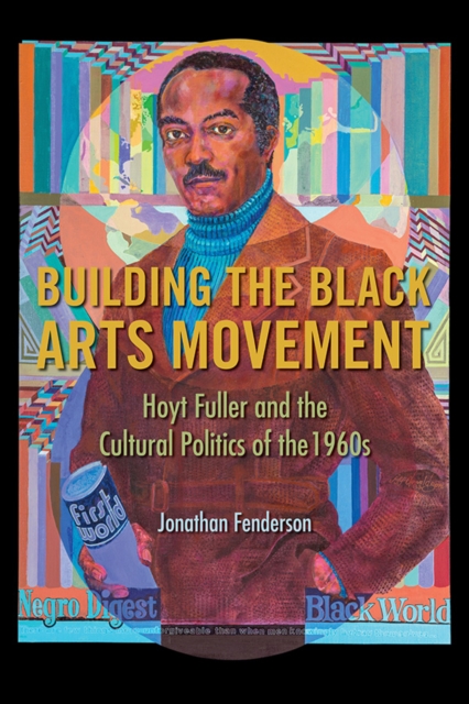 Building the Black Arts Movement : Hoyt Fuller and the Cultural Politics of the 1960s, Paperback / softback Book