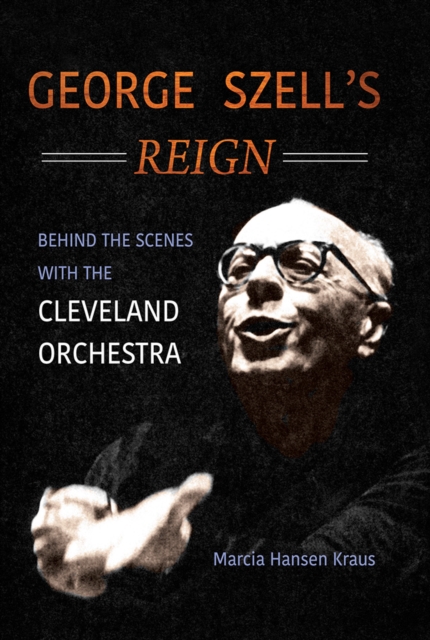 George Szell's Reign : Behind the Scenes with the Cleveland Orchestra, Paperback / softback Book