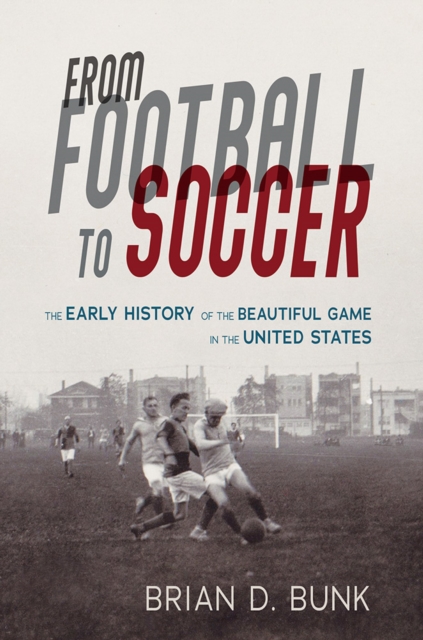 From Football to Soccer : The Early History of the Beautiful Game in the United States, Paperback / softback Book