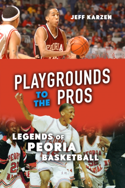 Playgrounds to the Pros : Legends of Peoria Basketball, Paperback / softback Book