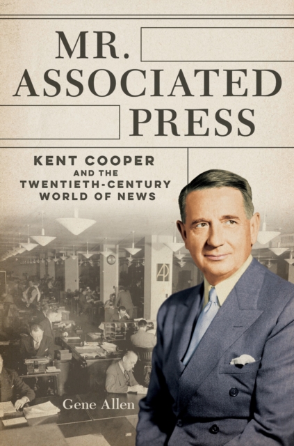 Mr. Associated Press : Kent Cooper and the Twentieth-Century World of News, Paperback / softback Book