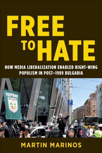 Free to Hate : How Media Liberalization Enabled Right-Wing Populism in Post-1989 Bulgaria, Paperback / softback Book