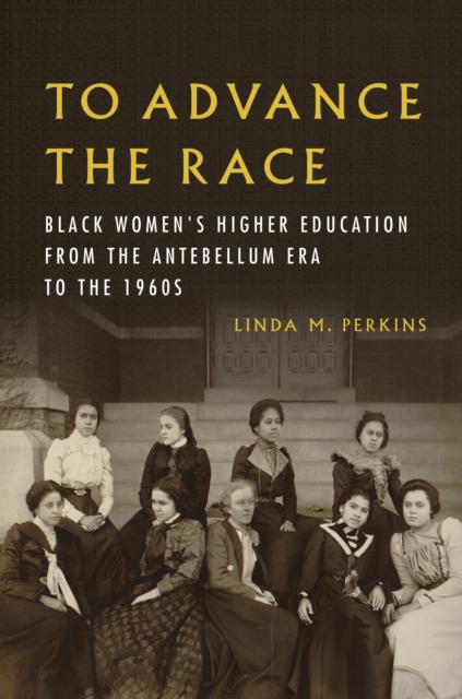 To Advance the Race : Black Women's Higher Education from the Antebellum Era to the 1960s, Paperback / softback Book