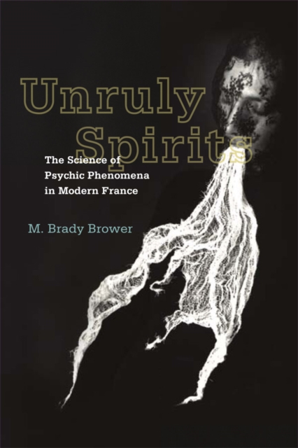 Unruly Spirits : The Science of Psychic Phenomena in Modern France, EPUB eBook