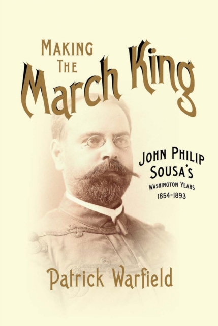 Making the March King : John Philip Sousa's Washington Years, 1854-1893, EPUB eBook