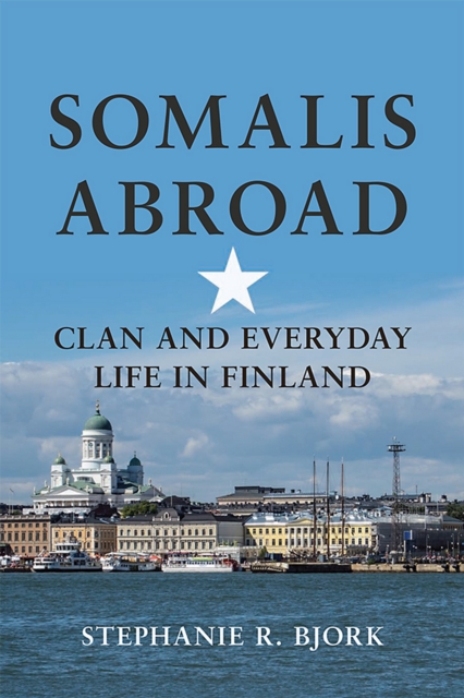 Somalis Abroad : Clan and Everyday Life in Finland, EPUB eBook