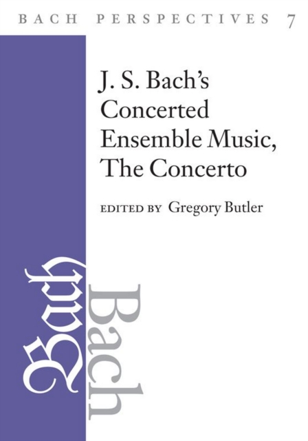 Bach Perspectives, Volume 7 : J. S. Bach's Concerted Ensemble Music: The Concerto, EPUB eBook