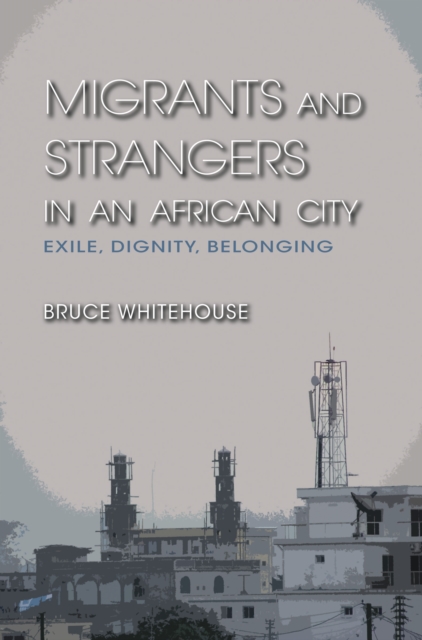 Migrants and Strangers in an African City : Exile, Dignity, Belonging, EPUB eBook