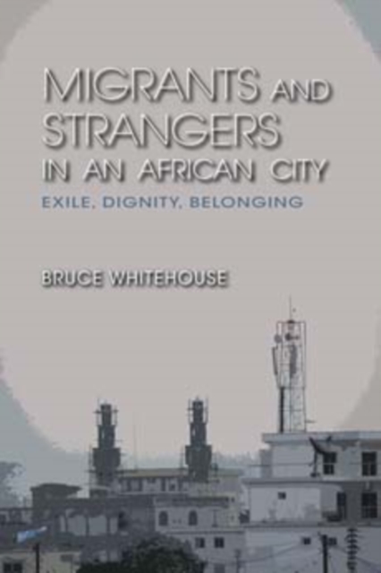 Migrants and Strangers in an African City : Exile, Dignity, Belonging, Hardback Book