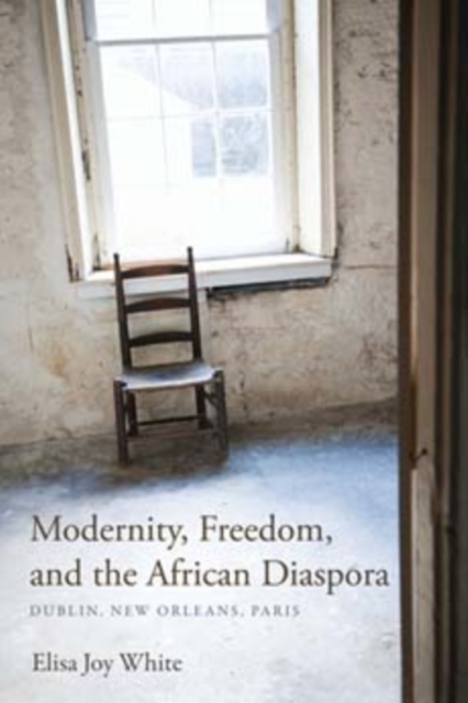 Modernity, Freedom, and the African Diaspora : Dublin, New Orleans, Paris, Paperback / softback Book