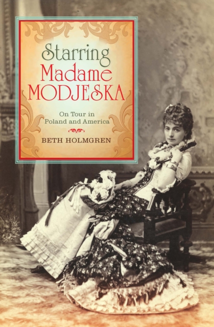 Starring Madame Modjeska : On Tour in Poland and America, EPUB eBook