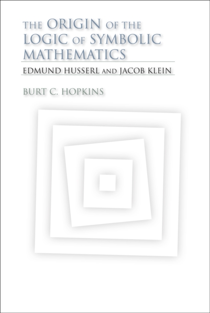 The Origin of the Logic of Symbolic Mathematics : Edmund Husserl and Jacob Klein, EPUB eBook