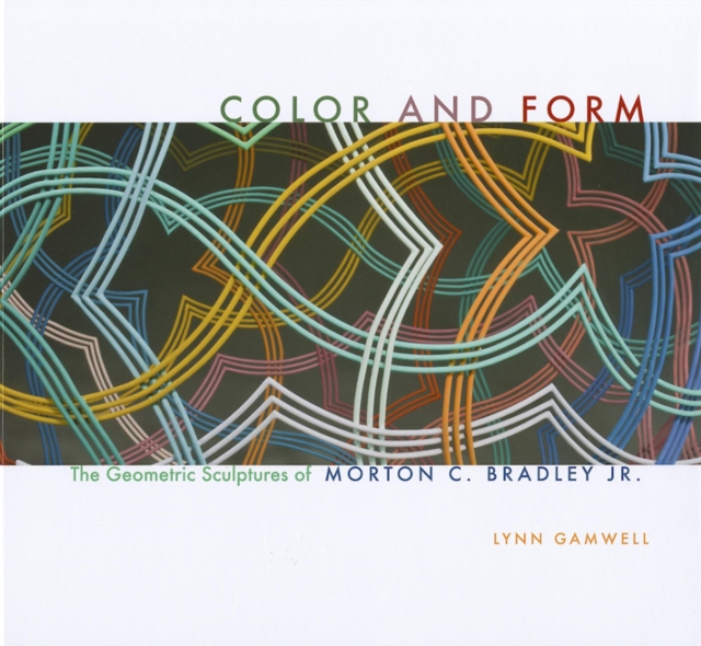 Color and Form : The Geometric Sculptures of Morton C. Bradley, Jr., Hardback Book