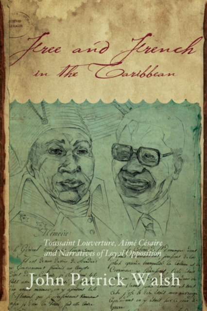 Free and French in the Caribbean : Toussaint Louverture, Aime Cesaire, and Narratives of Loyal Opposition, Paperback / softback Book