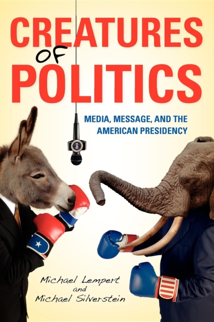 Creatures of Politics : Media, Message, and the American Presidency, Paperback / softback Book