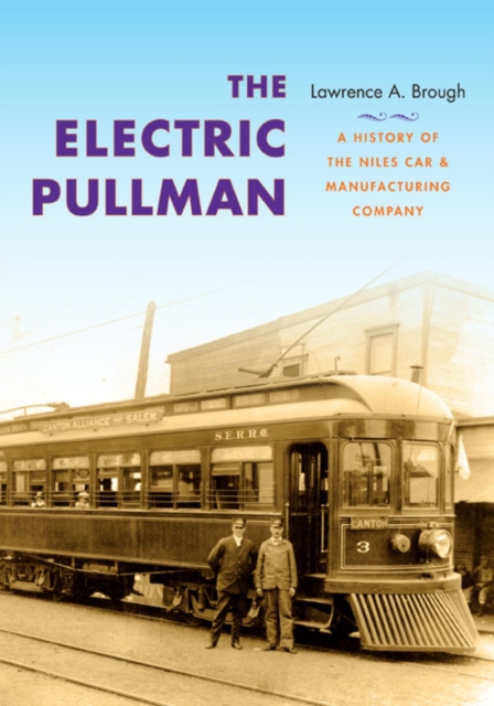 The Electric Pullman : A History of the Niles Car & Manufacturing Company, Hardback Book