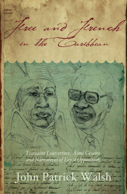 Free and French in the Caribbean : Toussaint Louverture, Aime Cesaire, and Narratives of Loyal Opposition, EPUB eBook