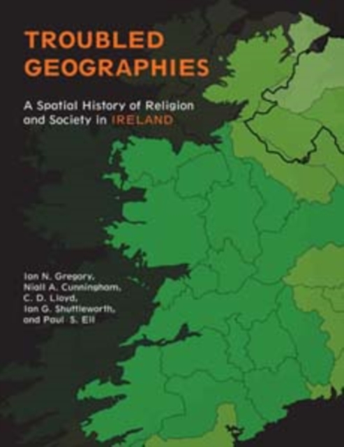 Troubled Geographies : A Spatial History of Religion and Society in Ireland, Paperback / softback Book