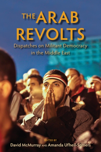 The Arab Revolts : Dispatches on Militant Democracy in the Middle East, Paperback / softback Book