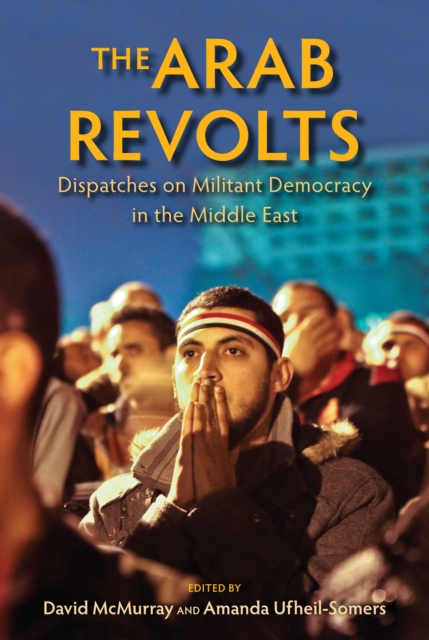 The Arab Revolts : Dispatches on Militant Democracy in the Middle East, EPUB eBook