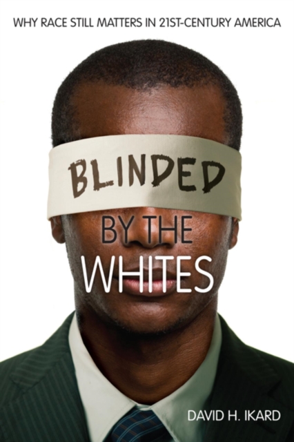Blinded by the Whites : Why Race Still Matters in 21st-Century America, Hardback Book