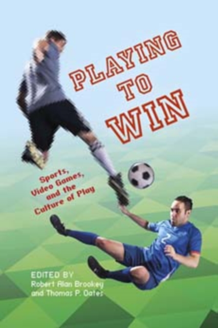 Playing to Win : Sports, Video Games, and the Culture of Play, Paperback / softback Book