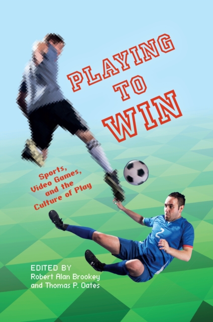 Playing to Win : Sports, Video Games, and the Culture of Play, EPUB eBook