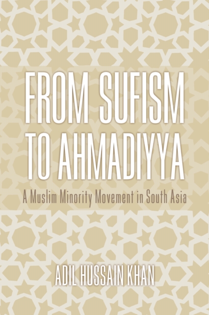 From Sufism to Ahmadiyya : A Muslim Minority Movement in South Asia, Hardback Book