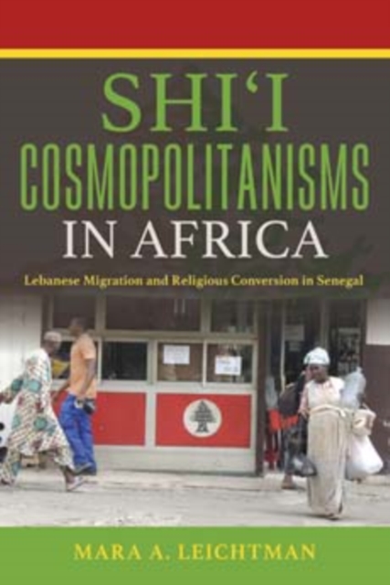 Shi'i Cosmopolitanisms in Africa : Lebanese Migration and Religious Conversion in Senegal, Hardback Book