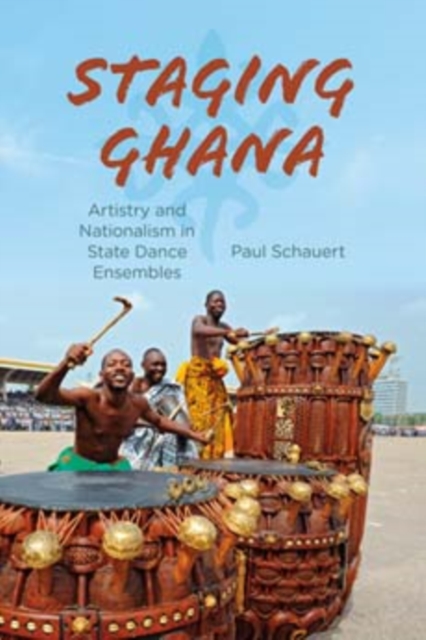 Staging Ghana : Artistry and Nationalism in State Dance Ensembles, Hardback Book