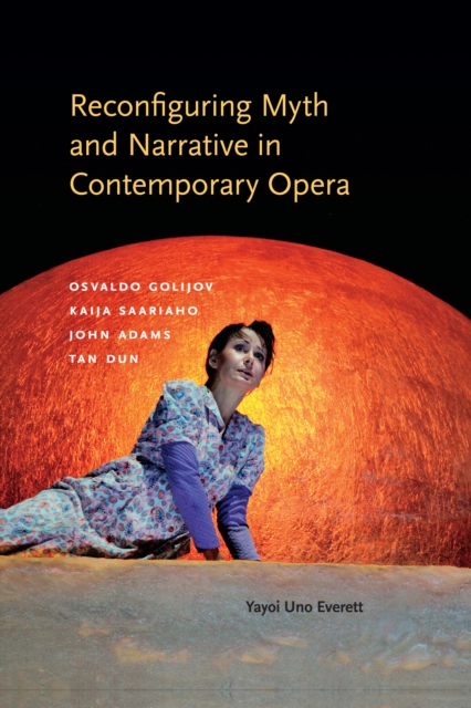 Reconfiguring Myth and Narrative in Contemporary Opera : Osvaldo Golijov, Kaija Saariaho, John Adams, and Tan Dun, EPUB eBook