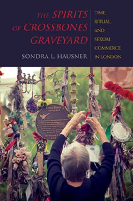 The Spirits of Crossbones Graveyard : Time, Ritual, and Sexual Commerce in London, Hardback Book