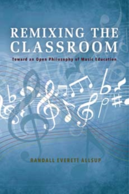 Remixing the Classroom : Toward an Open Philosophy of Music Education, Hardback Book