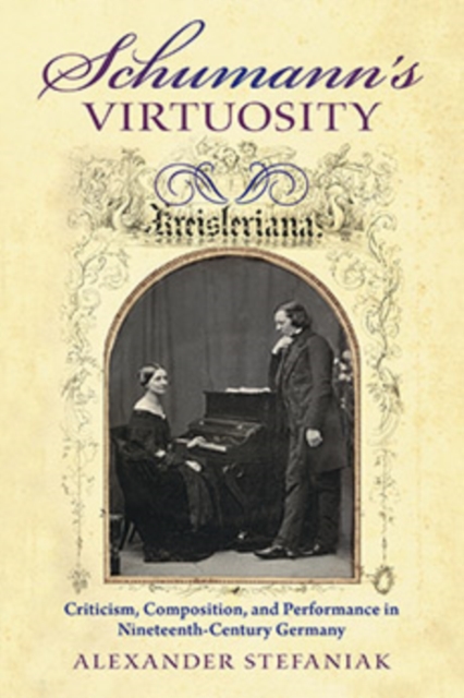 Schumann's Virtuosity : Criticism, Composition, and Performance in Nineteenth-Century Germany, Hardback Book