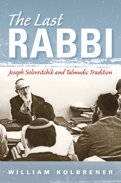 The Last Rabbi : Joseph Soloveitchik and Talmudic Tradition, Hardback Book
