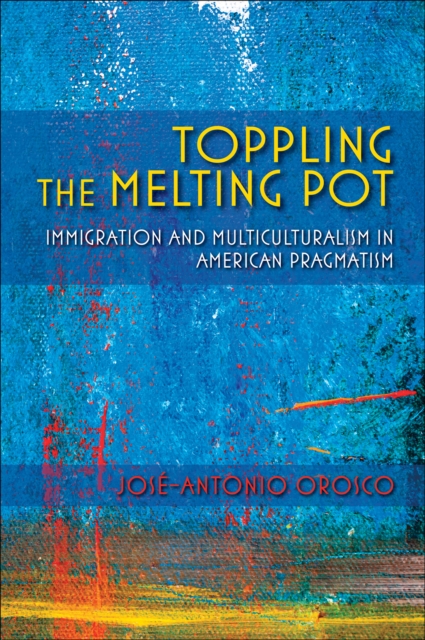 Toppling the Melting Pot : Immigration and Multiculturalism in American Pragmatism, EPUB eBook