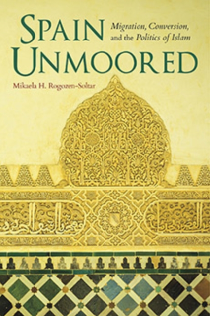 Spain Unmoored : Migration, Conversion, and the Politics of Islam, Hardback Book
