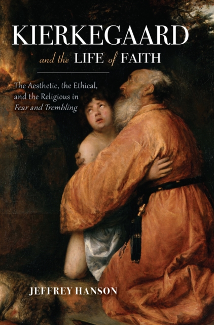 Kierkegaard and the Life of Faith : The Aesthetic, the Ethical, and the Religious in Fear and Trembling, EPUB eBook