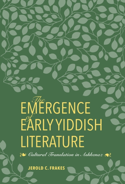 The Emergence of Early Yiddish Literature : Cultural Translation in Ashkenaz, PDF eBook