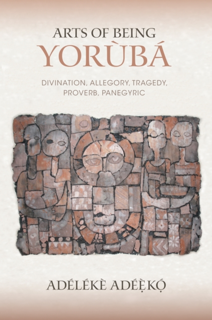 Arts of Being Yoruba : Divination, Allegory, Tragedy, Proverb, Panegyric, EPUB eBook
