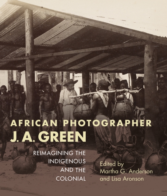 African Photographer J. A. Green : Reimagining the Indigenous and the Colonial, Paperback / softback Book