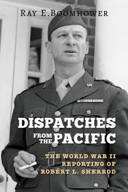 Dispatches from the Pacific : The World War II Reporting of Robert L. Sherrod, Hardback Book