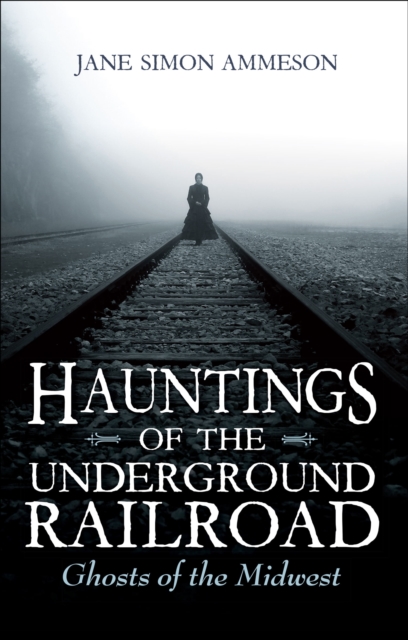 Hauntings of the Underground Railroad : Ghosts of the Midwest, EPUB eBook