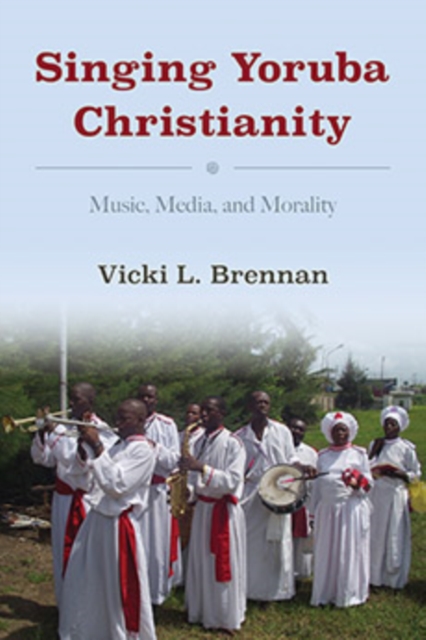 Singing Yoruba Christianity : Music, Media, and Morality, Hardback Book