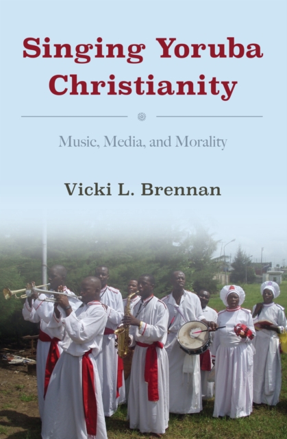 Singing Yoruba Christianity : Music, Media, and Morality, PDF eBook