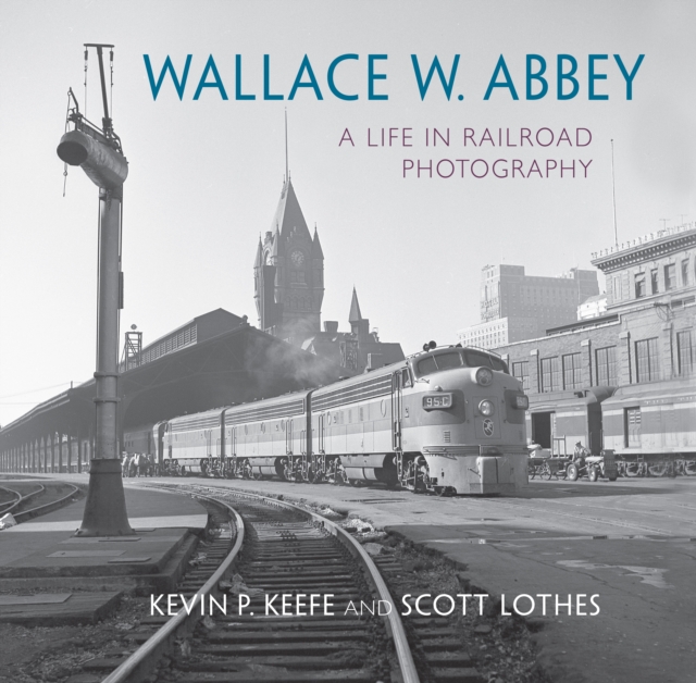 Wallace W. Abbey : A Life in Railroad Photography, PDF eBook