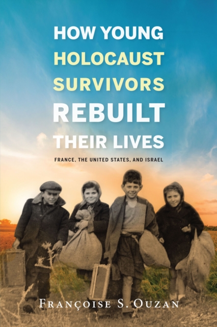 How Young Holocaust Survivors Rebuilt Their Lives : France, the United States, and Israel, EPUB eBook